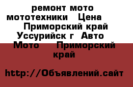 ремонт мото, мототехники › Цена ­ 100 - Приморский край, Уссурийск г. Авто » Мото   . Приморский край